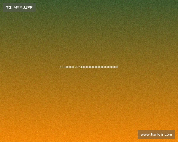 ICC中国赛区赛事(2024年国际冠军杯中国赛区激情赛事盛大启幕共襄足球盛宴)